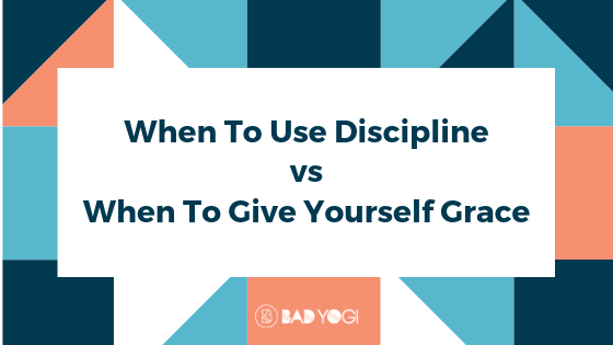 When To Use Discipline vs When To Give Yourself Grace