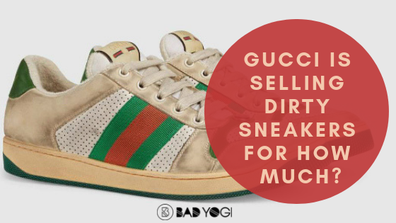 Gucci is selling dirty sneakers with an outrageous price tag – Bad Yogi Blog
