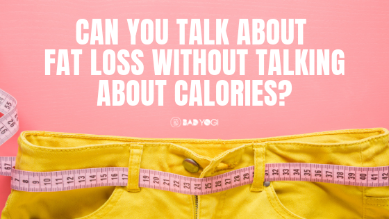 can you talk about fat loss without talking about calories_